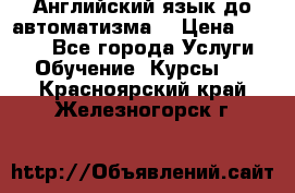 Английский язык до автоматизма. › Цена ­ 1 000 - Все города Услуги » Обучение. Курсы   . Красноярский край,Железногорск г.